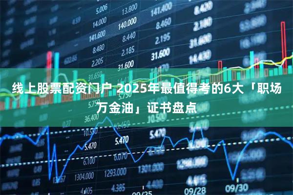 线上股票配资门户 2025年最值得考的6大「职场万金油」证书盘点