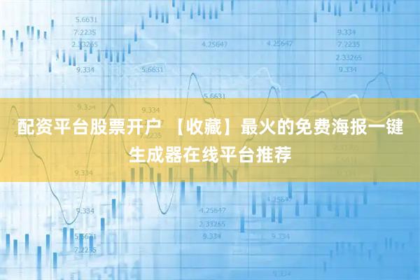 配资平台股票开户 【收藏】最火的免费海报一键生成器在线平台推荐