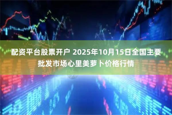 配资平台股票开户 2025年10月15日全国主要批发市场心里美萝卜价格行情