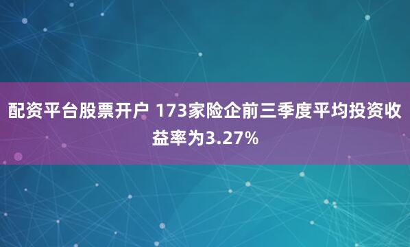 配资平台股票开户 173家险企前三季度平均投资收益率为3.27%