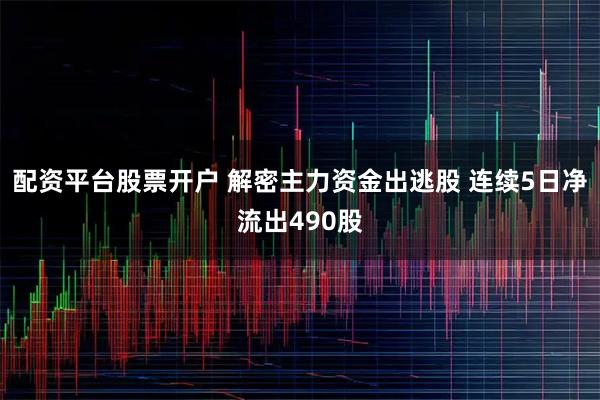 配资平台股票开户 解密主力资金出逃股 连续5日净流出490股