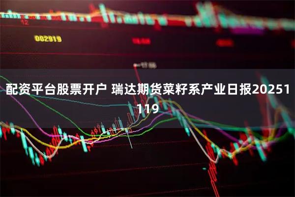 配资平台股票开户 瑞达期货菜籽系产业日报20251119