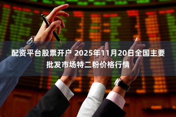 配资平台股票开户 2025年11月20日全国主要批发市场特二粉价格行情